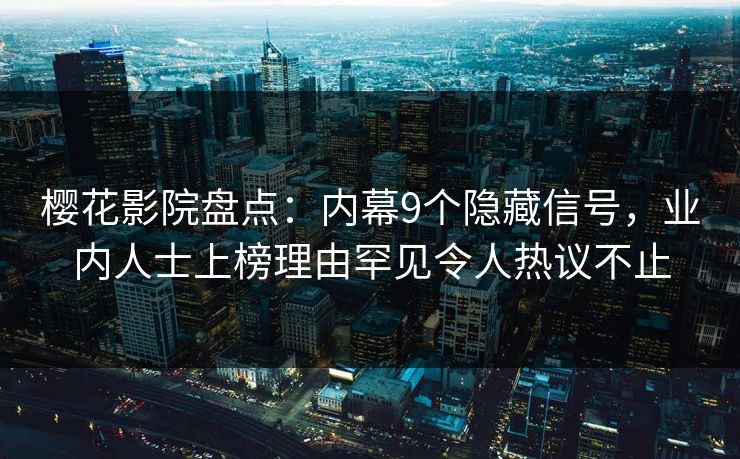 樱花影院盘点：内幕9个隐藏信号，业内人士上榜理由罕见令人热议不止