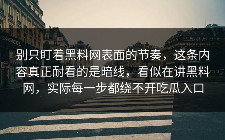 别只盯着黑料网表面的节奏，这条内容真正耐看的是暗线，看似在讲黑料网，实际每一步都绕不开吃瓜入口