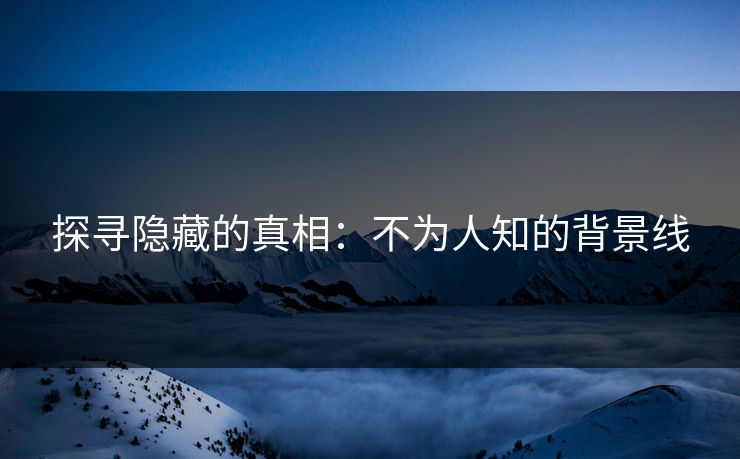 探寻隐藏的真相：不为人知的背景线