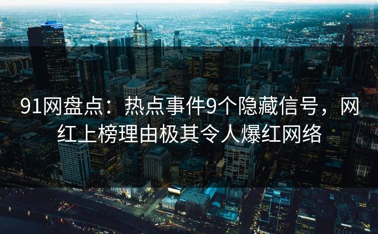91网盘点：热点事件9个隐藏信号，网红上榜理由极其令人爆红网络