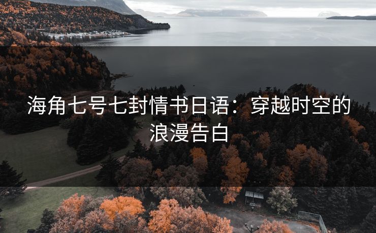 海角七号七封情书日语：穿越时空的浪漫告白