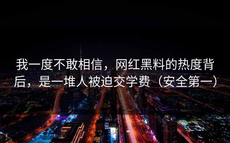 我一度不敢相信，网红黑料的热度背后，是一堆人被迫交学费（安全第一）